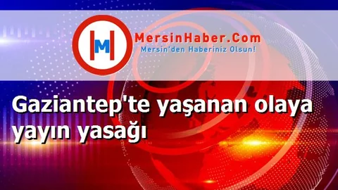 Gaziantep'te yaşanan olaya yayın yasağı