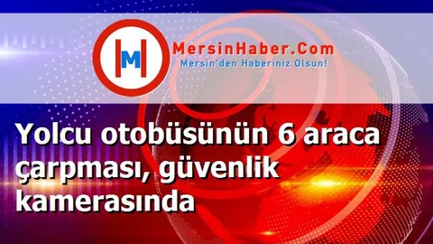Yolcu otobüsünün 6 araca çarpması, güvenlik kamerasında