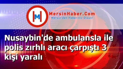 Nusaybin'de ambulansla ile polis zırhlı aracı çarpıştı 3 kişi yaralı