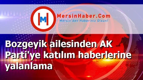 Bozgeyik ailesinden AK Parti'ye katılım haberlerine yalanlama