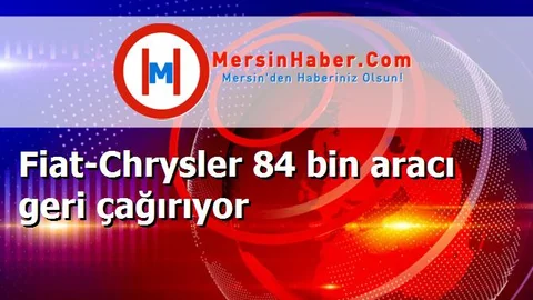Fiat-Chrysler 84 bin aracı geri çağırıyor