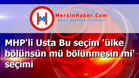 MHP'li Usta Bu seçim 'ülke bölünsün mü bölünmesin mi' seçimi