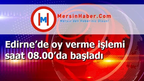 Edirne’de oy verme işlemi saat 08.00’da başladı