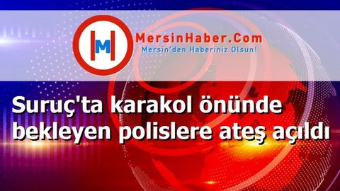 Suruç'ta karakol önünde bekleyen polislere ateş açıldı