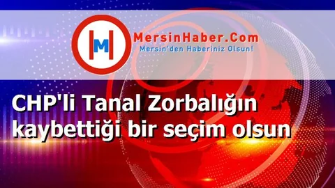 CHP'li Tanal Zorbalığın kaybettiği bir seçim olsun