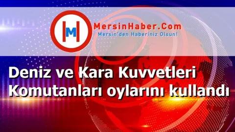Deniz ve Kara Kuvvetleri Komutanları oylarını kullandı