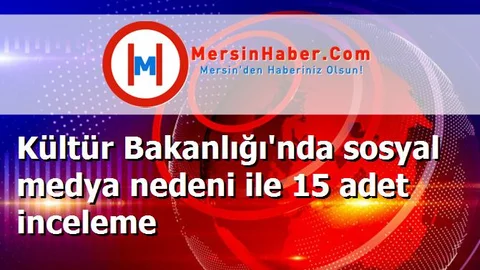 Kültür Bakanlığı'nda sosyal medya nedeni ile 15 adet inceleme