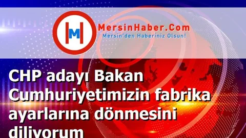 CHP adayı Bakan Cumhuriyetimizin fabrika ayarlarına dönmesini diliyorum