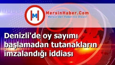 Denizli'de oy sayımı başlamadan tutanakların imzalandığı iddiası