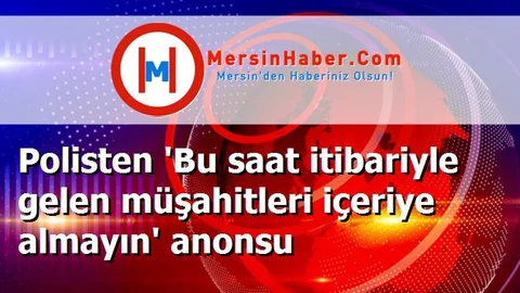 Polisten 'Bu saat itibariyle gelen müşahitleri içeriye almayın' anonsu