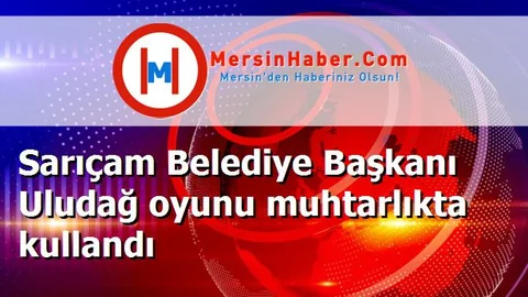 Sarıçam Belediye Başkanı Uludağ oyunu muhtarlıkta kullandı
