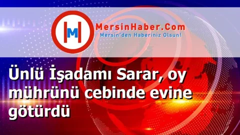 Ünlü İşadamı Sarar, oy mührünü cebinde evine götürdü