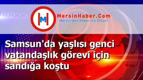 Samsun'da yaşlısı genci vatandaşlık görevi için sandığa koştu