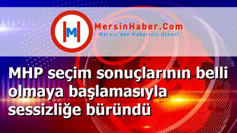 MHP seçim sonuçlarının belli olmaya başlamasıyla sessizliğe büründü
