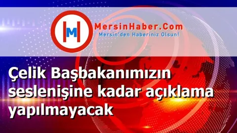 Çelik Başbakanımızın seslenişine kadar açıklama yapılmayacak