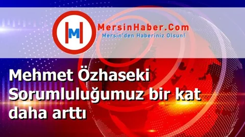 Mehmet Özhaseki Sorumluluğumuz bir kat daha arttı