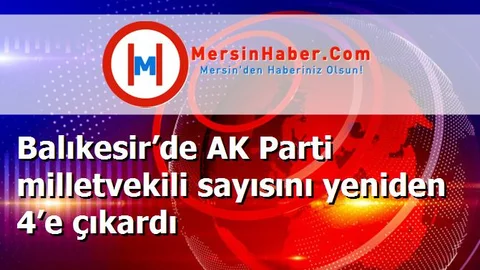 Balıkesir’de AK Parti milletvekili sayısını yeniden 4’e çıkardı