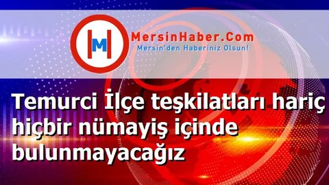 Temurci İlçe teşkilatları hariç hiçbir nümayiş içinde bulunmayacağız