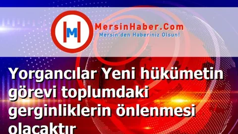 Yorgancılar Yeni hükümetin görevi toplumdaki gerginliklerin önlenmesi olacaktır