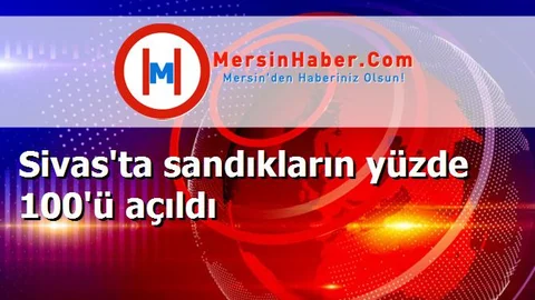 Sivas'ta sandıkların yüzde 100'ü açıldı