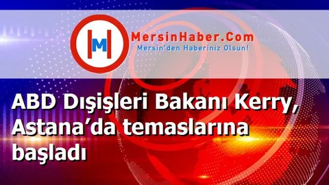 ABD Dışişleri Bakanı Kerry, Astana’da temaslarına başladı