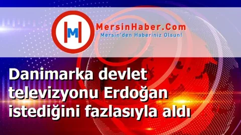 Danimarka devlet televizyonu Erdoğan istediğini fazlasıyla aldı