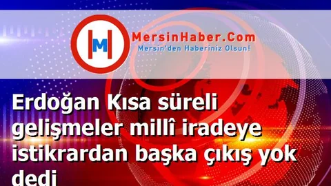 Erdoğan Kısa süreli gelişmeler millî iradeye istikrardan başka çıkış yok dedi