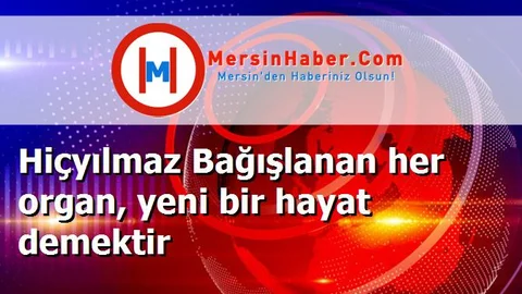 Hiçyılmaz Bağışlanan her organ, yeni bir hayat demektir