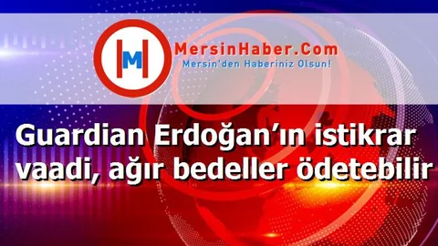 Guardian Erdoğan’ın istikrar vaadi, ağır bedeller ödetebilir