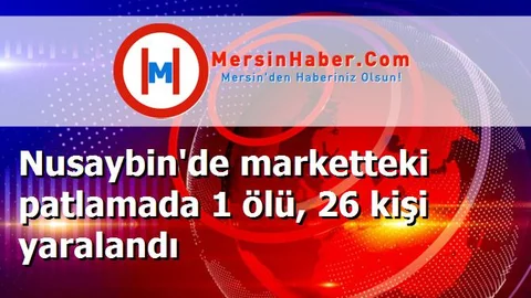 Nusaybin'de marketteki patlamada 1 ölü, 26 kişi yaralandı