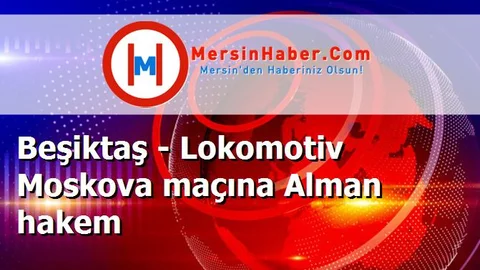 Beşiktaş - Lokomotiv Moskova maçına Alman hakem