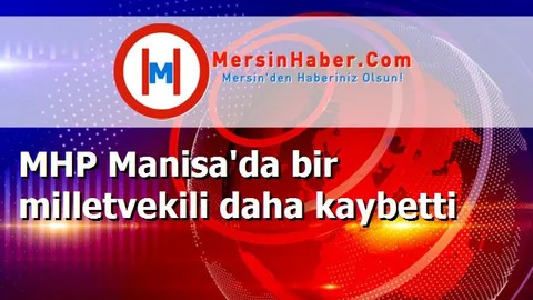 MHP Manisa'da bir milletvekili daha kaybetti