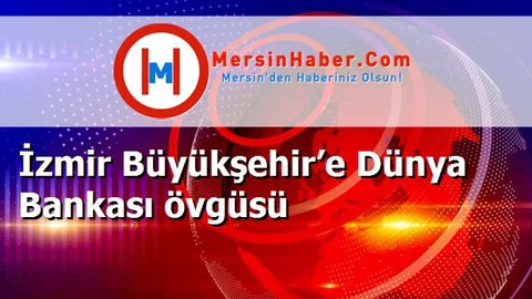 İzmir Büyükşehir’e Dünya Bankası övgüsü