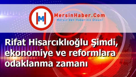 Rifat Hisarcıklıoğlu Şimdi, ekonomiye ve reformlara odaklanma zamanı