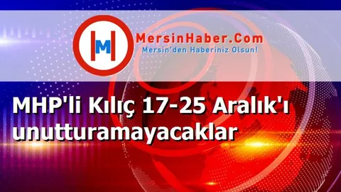 MHP'li Kılıç 17-25 Aralık'ı unutturamayacaklar