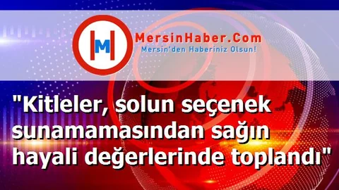 "Kitleler, solun seçenek sunamamasından sağın hayali değerlerinde toplandı"