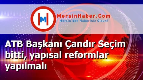 ATB Başkanı Çandır Seçim bitti, yapısal reformlar yapılmalı