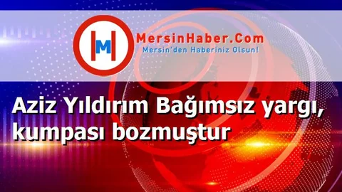 Aziz Yıldırım Bağımsız yargı, kumpası bozmuştur
