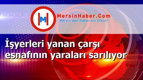 İşyerleri yanan çarşı esnafının yaraları sarılıyor