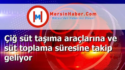 Çiğ süt taşıma araçlarına ve süt toplama süresine takip geliyor