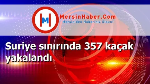 Suriye sınırında 357 kaçak yakalandı