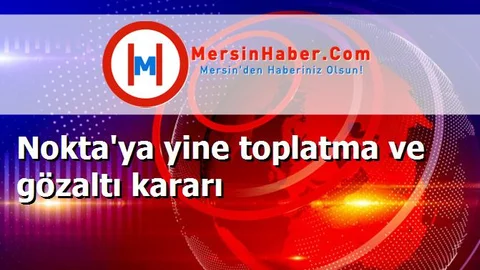 Nokta'ya yine toplatma ve gözaltı kararı