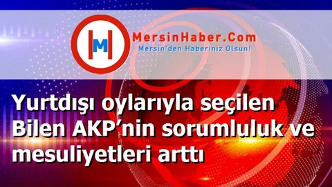 Yurtdışı oylarıyla seçilen Bilen AKP’nin sorumluluk ve mesuliyetleri arttı