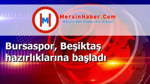 Bursaspor, Beşiktaş hazırlıklarına başladı