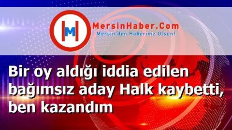 Bir oy aldığı iddia edilen bağımsız aday Halk kaybetti, ben kazandım
