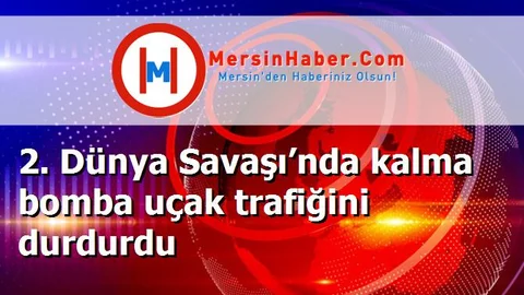 2. Dünya Savaşı’nda kalma bomba uçak trafiğini durdurdu