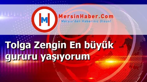 Tolga Zengin En büyük gururu yaşıyorum