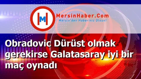 Obradovic Dürüst olmak gerekirse Galatasaray iyi bir maç oynadı