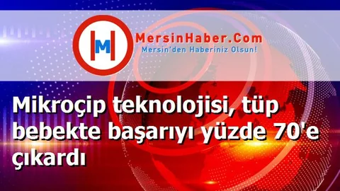 Mikroçip teknolojisi, tüp bebekte başarıyı yüzde 70'e çıkardı