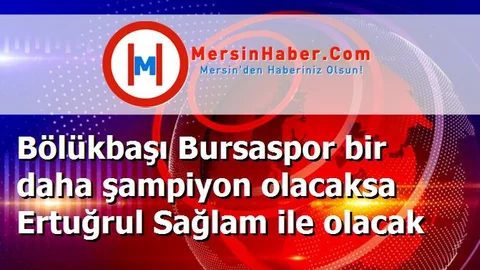Bölükbaşı Bursaspor bir daha şampiyon olacaksa Ertuğrul Sağlam ile olacak
